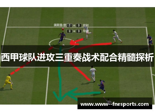 西甲球队进攻三重奏战术配合精髓探析