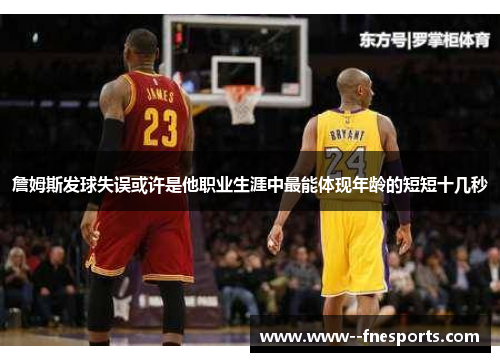 詹姆斯发球失误或许是他职业生涯中最能体现年龄的短短十几秒 詹姆斯发球失误或许是他职业生涯中最能体现年龄的短短十几秒
