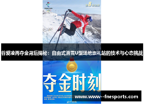 谷爱凌再夺金背后揭秘:自由式滑雪U型场地崇礼站的技术与心态挑战 谷爱凌再夺金背后揭秘:自由式滑雪U型场地崇礼站的技术与心态挑战