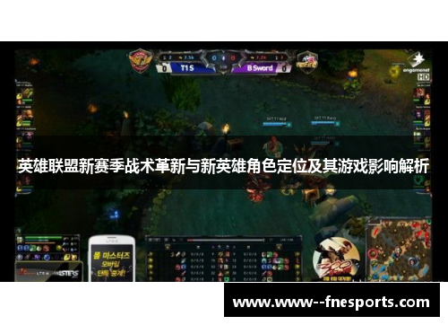 英雄联盟新赛季战术革新与新英雄角色定位及其游戏影响解析
