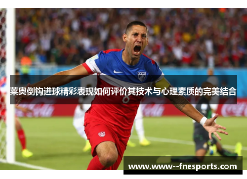 莱奥倒钩进球精彩表现如何评价其技术与心理素质的完美结合