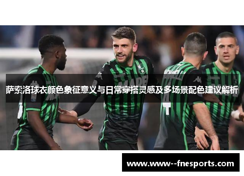 萨索洛球衣颜色象征意义与日常穿搭灵感及多场景配色建议解析
