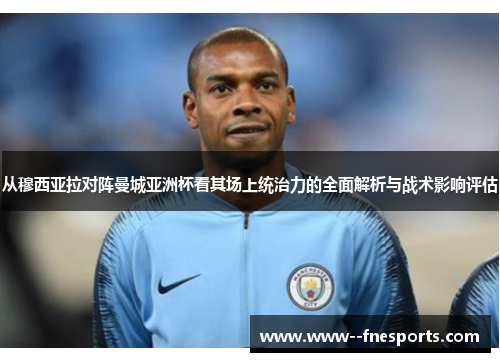 从穆西亚拉对阵曼城亚洲杯看其场上统治力的全面解析与战术影响评估