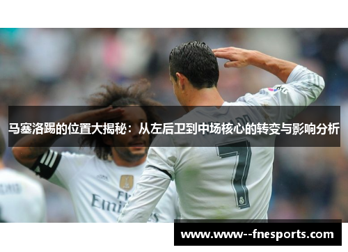 马塞洛踢的位置大揭秘：从左后卫到中场核心的转变与影响分析