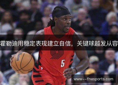 霍勒迪用稳定表现建立自信，关键球越发从容